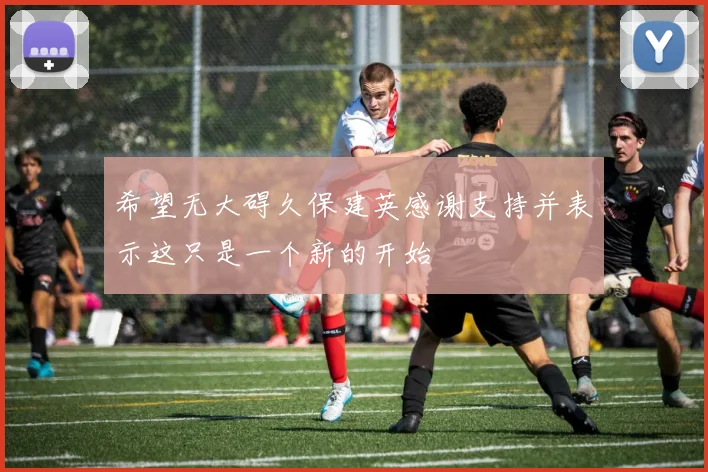 希望无大碍久保建英感谢支持并表示这只是一个新的开始