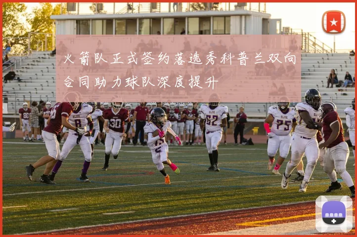 火箭队正式签约落选秀科普兰双向合同助力球队深度提升