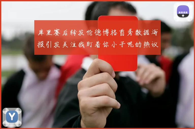 库里赛后转发伦德博格首秀数据海报引发关注我盯着你小子呢的热议