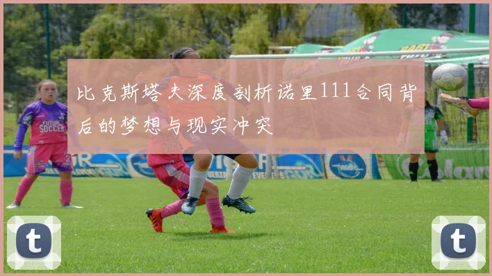 比克斯塔夫深度剖析诺里111合同背后的梦想与现实冲突