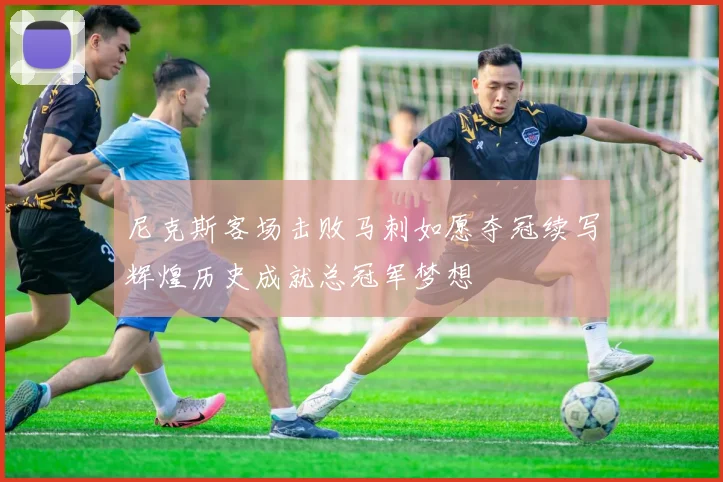 尼克斯客场击败马刺如愿夺冠续写辉煌历史成就总冠军梦想